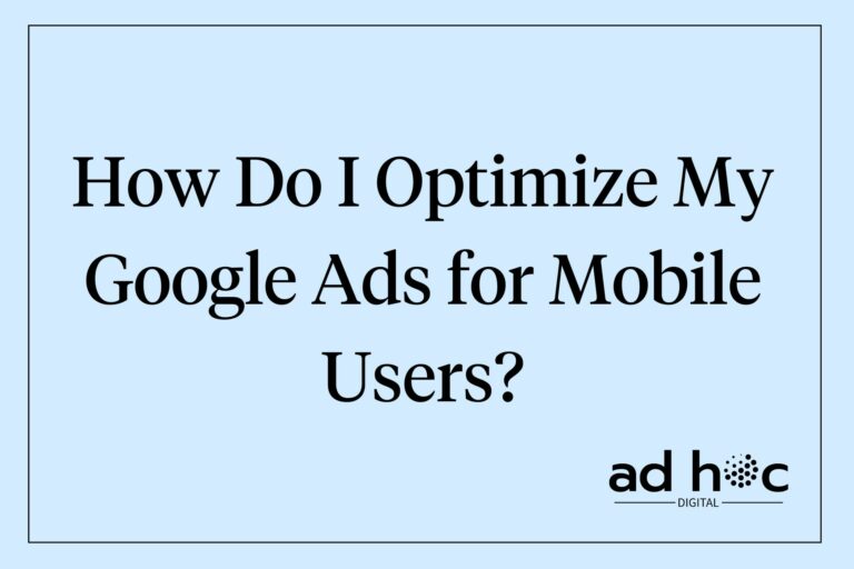 How Do I Optimize My Google Ads for Mobile Users?