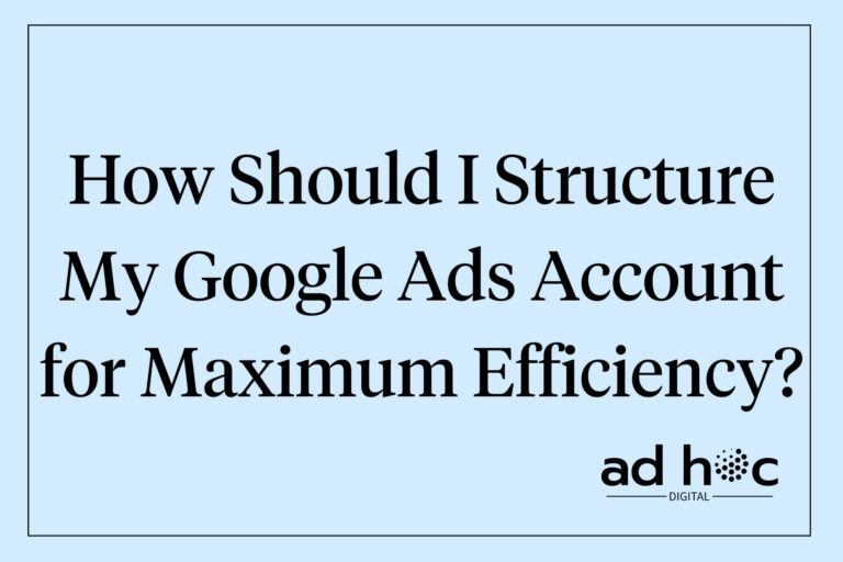 How Should I Structure My Google Ads Account for Maximum Efficiency?