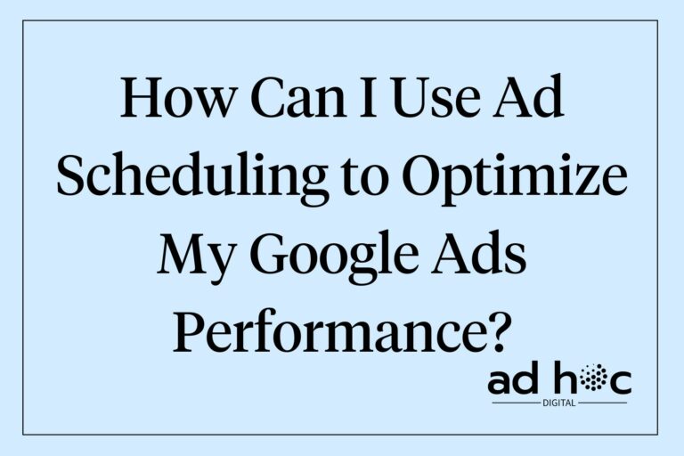 How Can I Use Ad Scheduling to Optimize My Google Ads Performance?