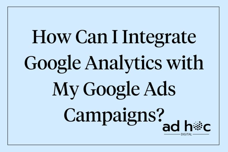 How Can I Integrate Google Analytics with My Google Ads Campaigns?