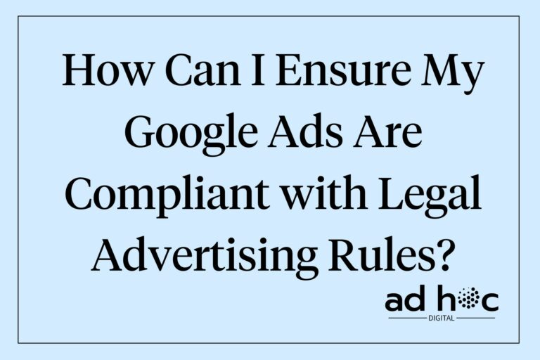 How Can I Ensure My Google Ads Are Compliant with Legal Advertising Rules?